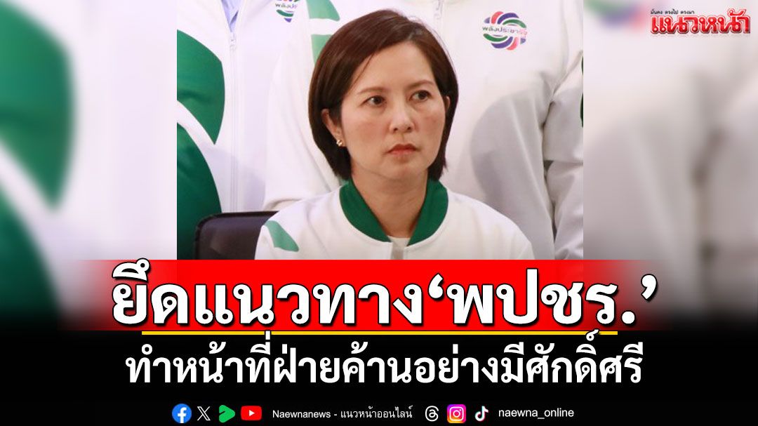 'ตรีนุช'ยึดแนวทาง'พปชร.' ทำหน้าที่ฝ่ายค้านอย่างมีศักดิ์ศรี เดินหน้าตรวจสอบรัฐ