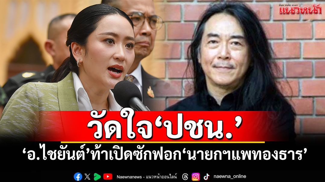 วัดใจ‘พรรคประชาชน’ ‘อ.ไชยันต์’ท้าเปิดซักฟอก‘นายกฯแพทองธาร’