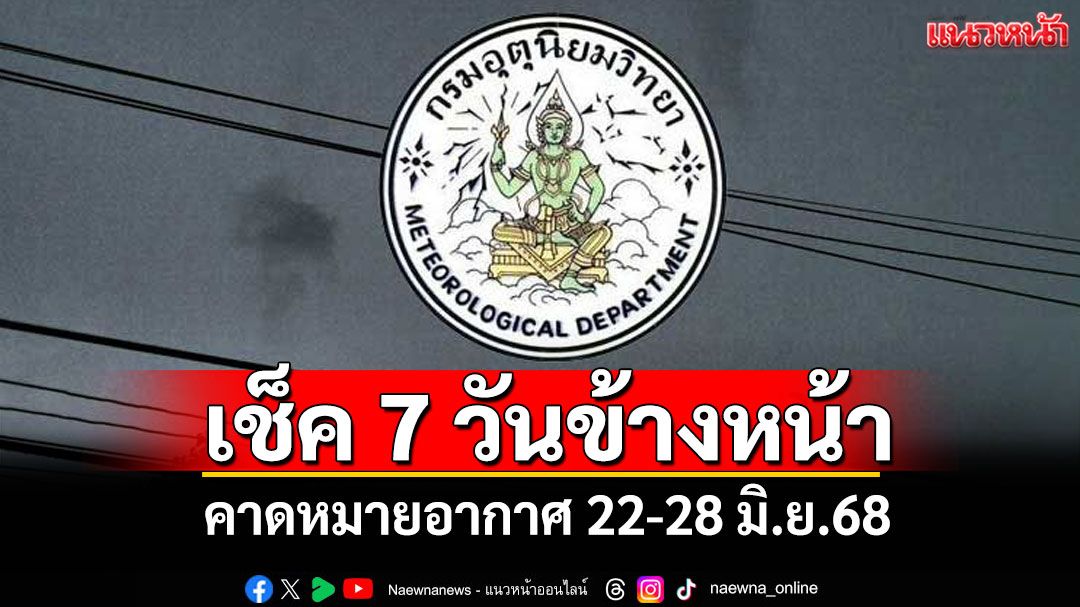มาแล้ว! กรมอุตุฯคาดหมายอากาศ 7 วันข้างหน้า ตั้งแต่ 22-28 มิ.ย.68