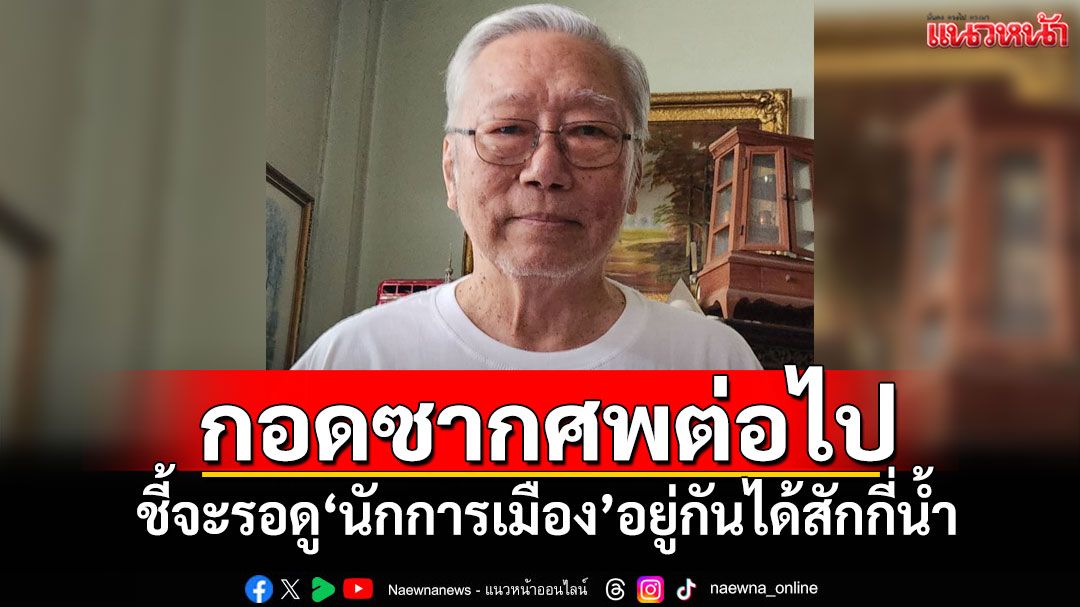 กอดซากศพต่อไป! ‘อดีตบิ๊กข่าวกรอง’ชี้จะรอดู‘นักการเมือง’อยู่กันได้สักกี่น้ำ
