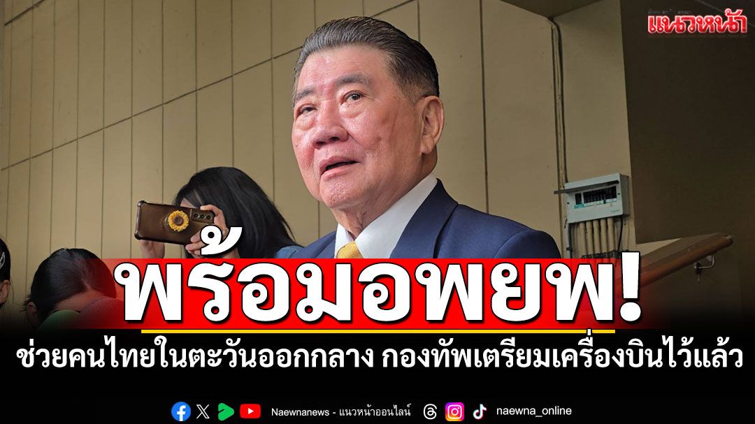 พร้อมอพยพทันที! 'ภูมิธรรม'เผยช่วยคนไทยในตะวันออกกลาง กองทัพเตรียมเครื่องบินไว้แล้ว