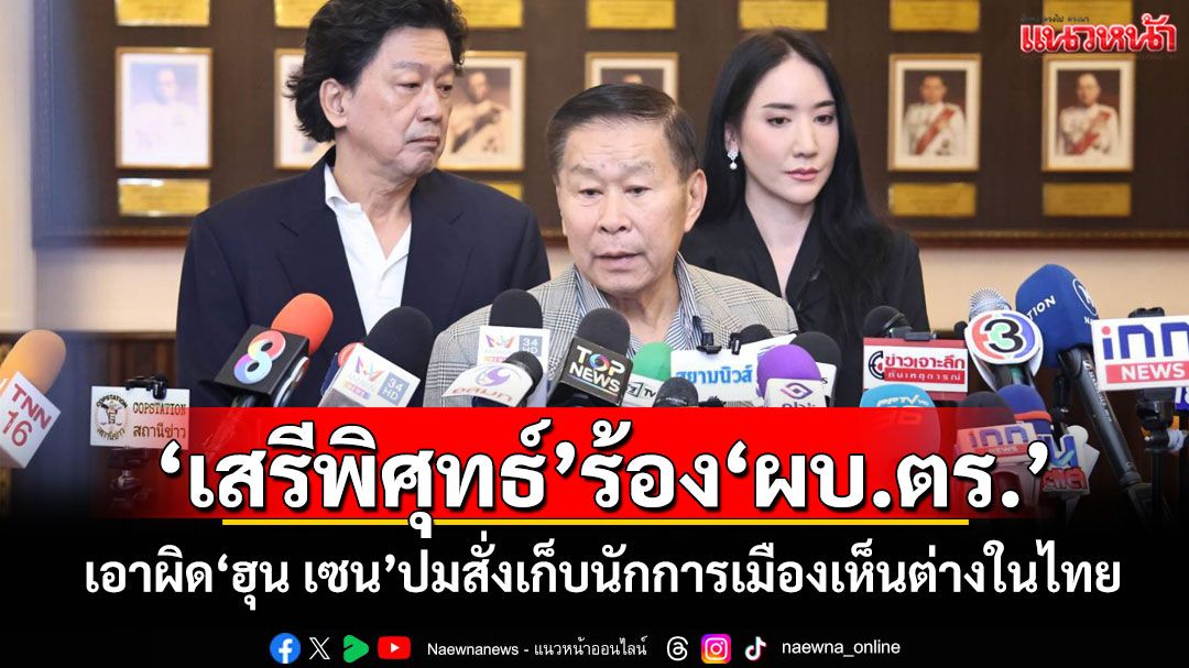 'เสรีพิศุทธ์'ร้อง'ผบ.ตร.' เอาผิด'ฮุน เซน'ปมสั่งเก็บนักการเมืองเห็นต่างในไทย