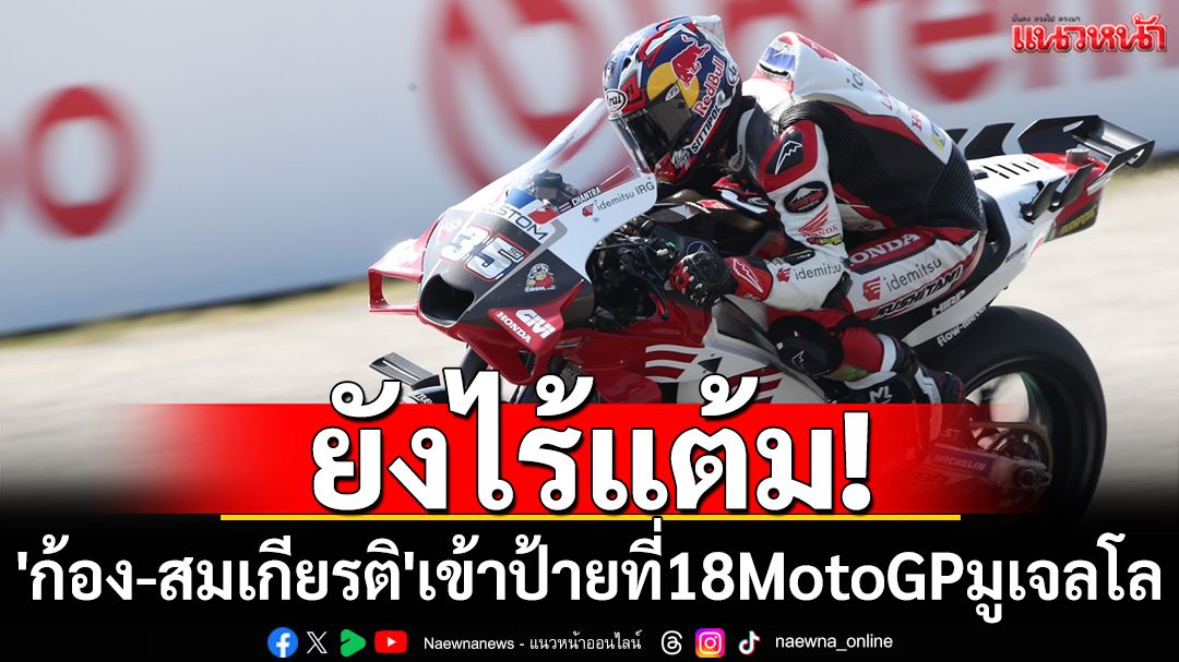 ยังไร้แต้ม! 'ก้อง-สมเกียรติ'เข้าป้ายที่18MotoGPมูเจลโล