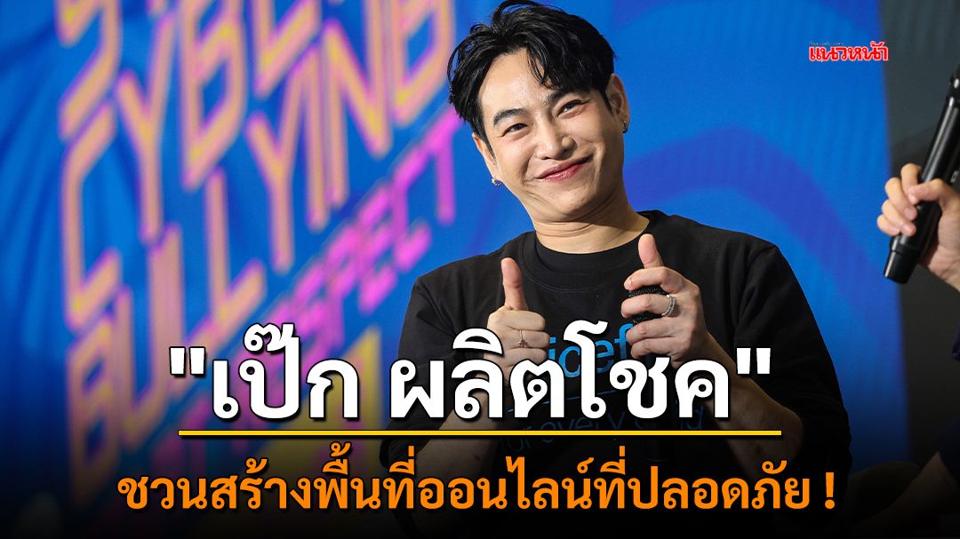 'เป๊ก ผลิต​โชค' ชวนสร้างพื้นที่ออนไลน์​ที่ปลอดภัย !