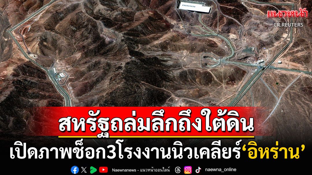 ดาวเทียมเปิดภาพช็อก! 3โรงงานนิวเคลียร์'อิหร่าน'พินาศ หลังโดนสหรัฐฯถล่มเจาะลึกใต้ดิน
