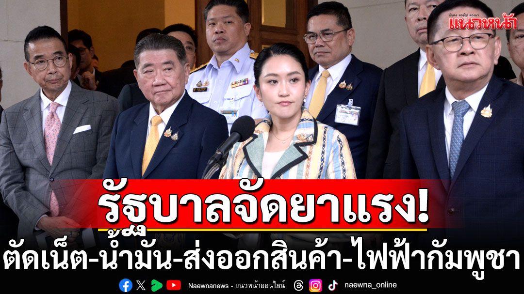 ด่วน! รัฐบาลจัดยาแรง เข้มชายแดนกัมพูชา 'ตัดเน็ต-น้ำมัน-ส่งออกสินค้า-ไฟฟ้า-คว่ำบาตรฟอกเงิน