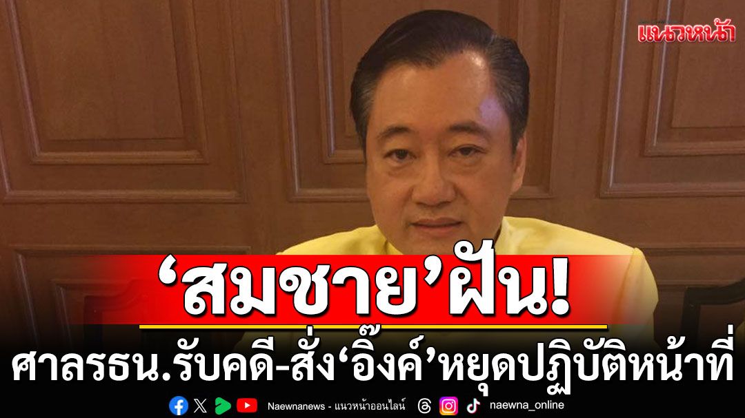 'สมชาย'ฝัน! อยากเห็นศาลรับคดีไว้พิจารณา สั่งให้'แพทองธาร'หยุดปฏิบัติหน้าที่นายกฯ