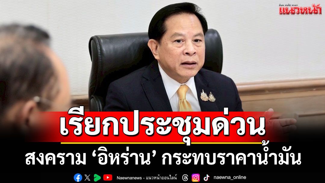 'พีระพันธุ์' เรียกประชุมด่วน สงคราม 'อิหร่าน' กระทบราคาน้ำมัน