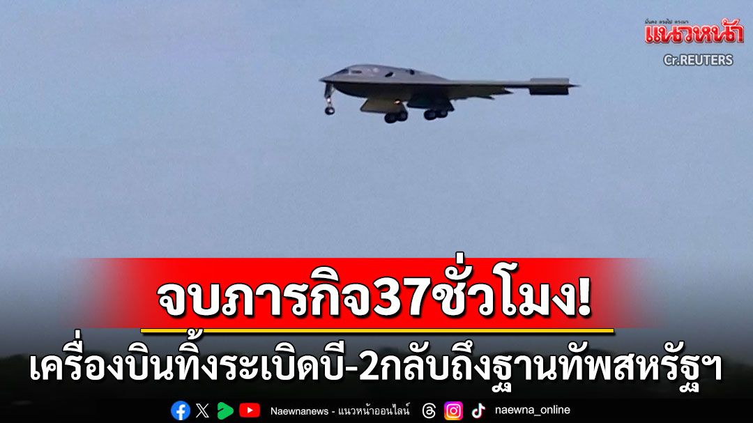 จบภารกิจ37ชั่วโมง! เครื่องบินทิ้งระเบิดบี-2กลับถึงสหรัฐฯ หลังเจาะศูนย์นิวเคลียร์'อิหร่าน'สำเร็จ