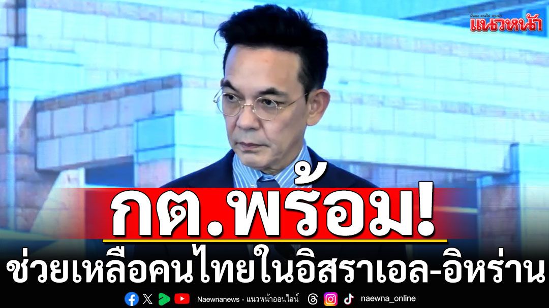 กต.ชี้แผนอพยพคนไทยในอิสราเอล-อิหร่านพร้อม! เร่งประสานช่วยกลุ่มแรกกลับ-จ่อย้ายอีก 3,000 คน