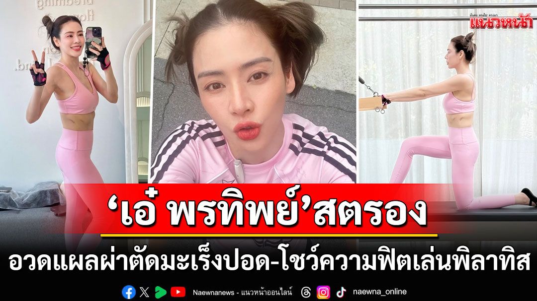 'เอ๋ พรทิพย์'สุดสตรอง! โชว์รอยแผลหลังผ่าตัดมะเร็งปอด ชู2นิ้วอวดความฟิตเล่นพิลาทิส