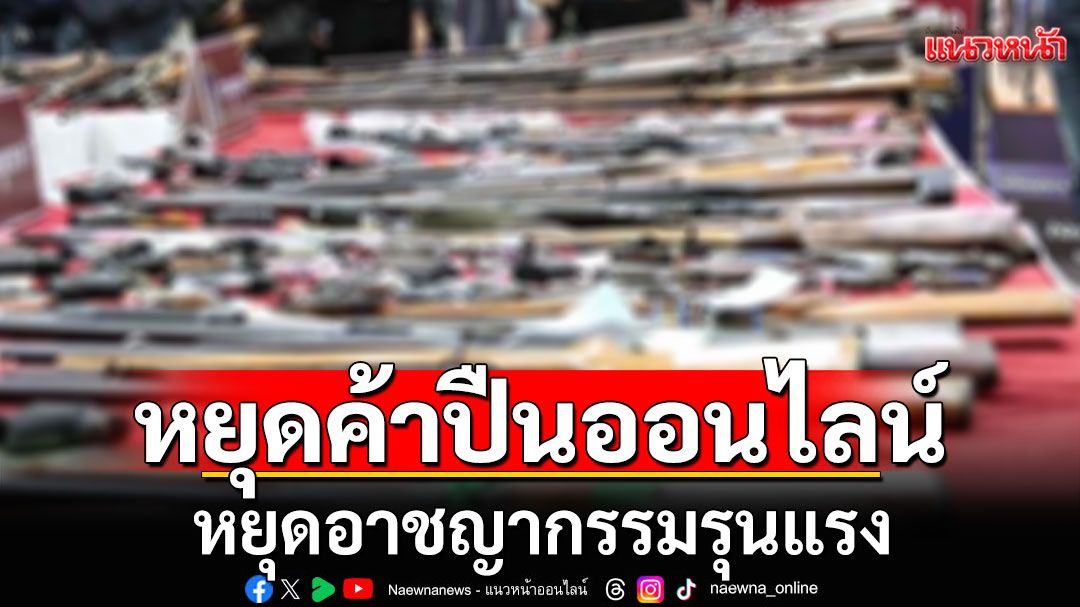 แนวหน้าวิเคราะห์ : หยุดค้าปืนออนไลน์ หยุดอาชญากรรมรุนแรง