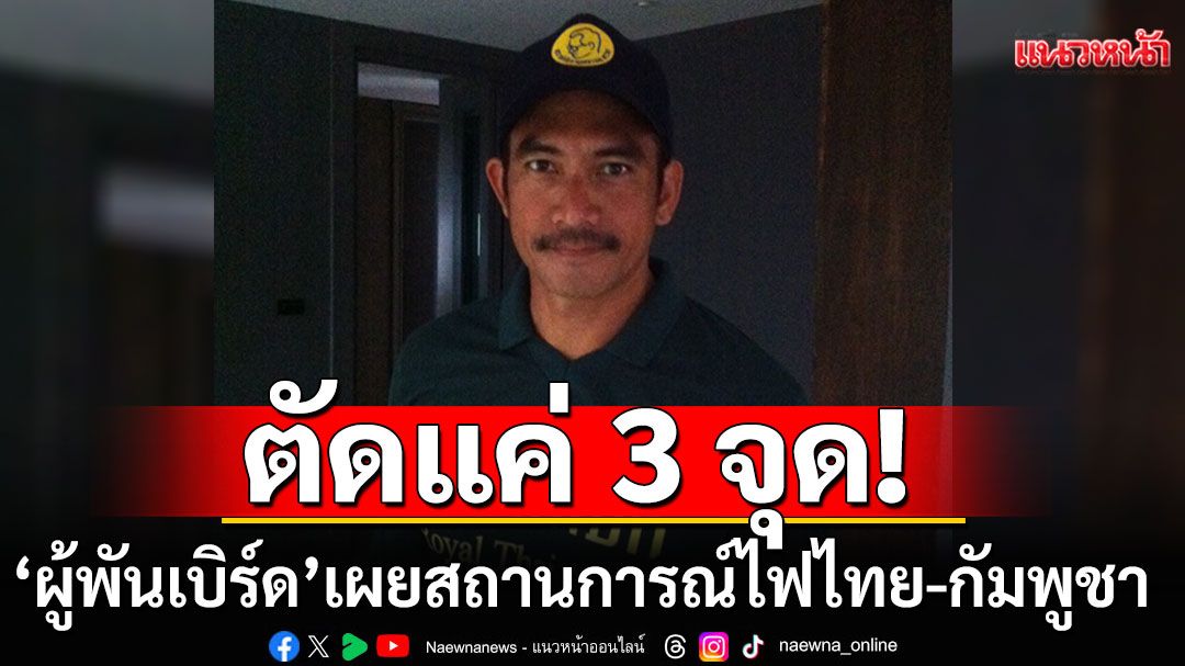 'ผู้พันเบิร์ด'เผยสถานการณ์ไฟไทย-กัมพูชา พบตัดแค่ 3 จุด-ยังจ่ายอยู่ 6 จุด หลังประกาศ 17 มิ.ย. 68