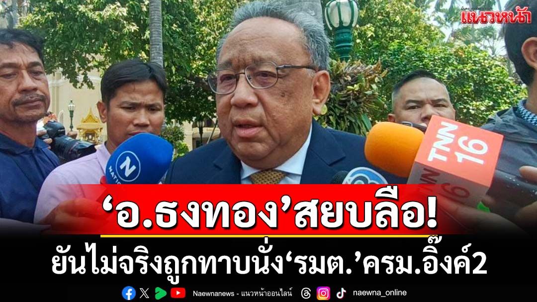 สยบลือ!‘อ.ธงทอง’ยันไม่จริง ถูกทาบนั่ง‘รมต.สำนักนายกฯ’ครม.อิ๊งค์2