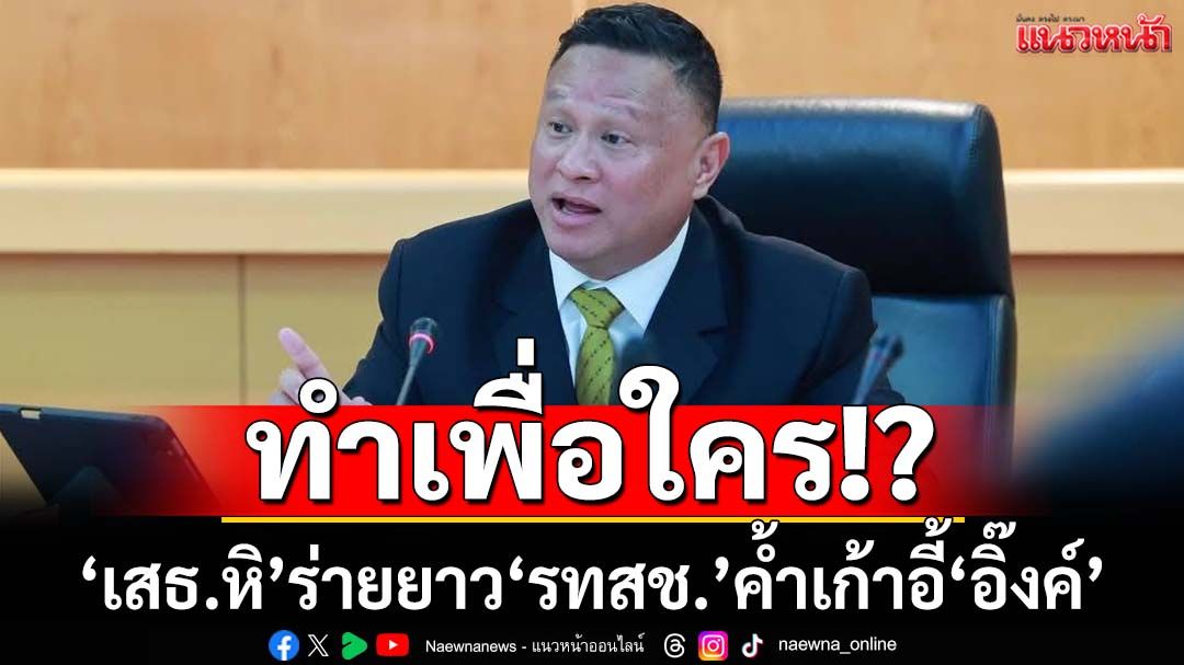 ทำเพื่อใคร!? ‘เสธ.หิ’ร่ายยาวเหตุผล‘รทสช.’ค้ำเก้าอี้‘แพทองธาร’ สดุดี‘พีระพันธุ์’