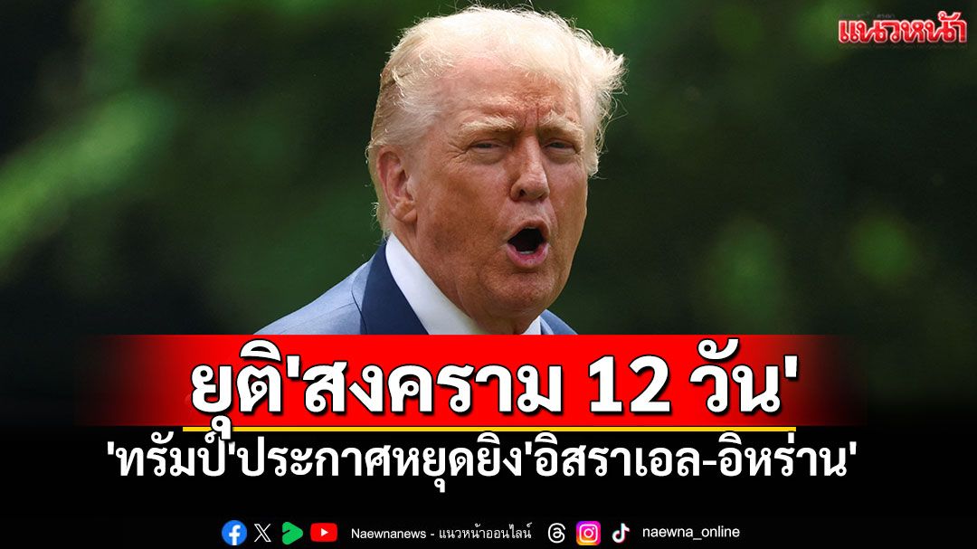 'ทรัมป์'ประกาศหยุดยิง'อิสราเอล-อิหร่าน' หวังยุติ'สงคราม 12 วัน'