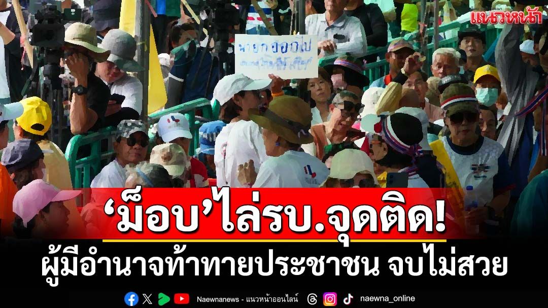 ฟันเปรี้ยง! ‘ม็อบ’ไล่รัฐบาลจุดติดแน่ ผู้ถืออำนาจรัฐท้าทายพลังมหาประชาชน ล้วนจบไม่สวย