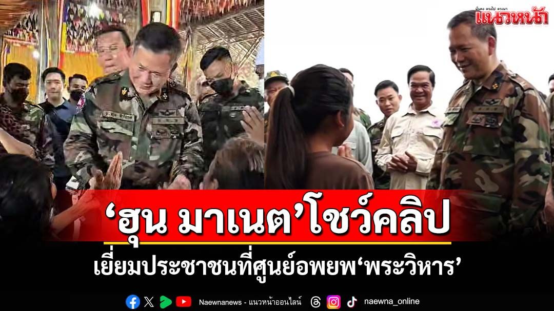 ‘ฮุน มาเนต’โชว์เยี่ยมปชช.ที่ศูนย์อพยพพระวิหาร อ้างไม่อยากเห็นสงคราม แต่ไม่ทนถูกทารุณ