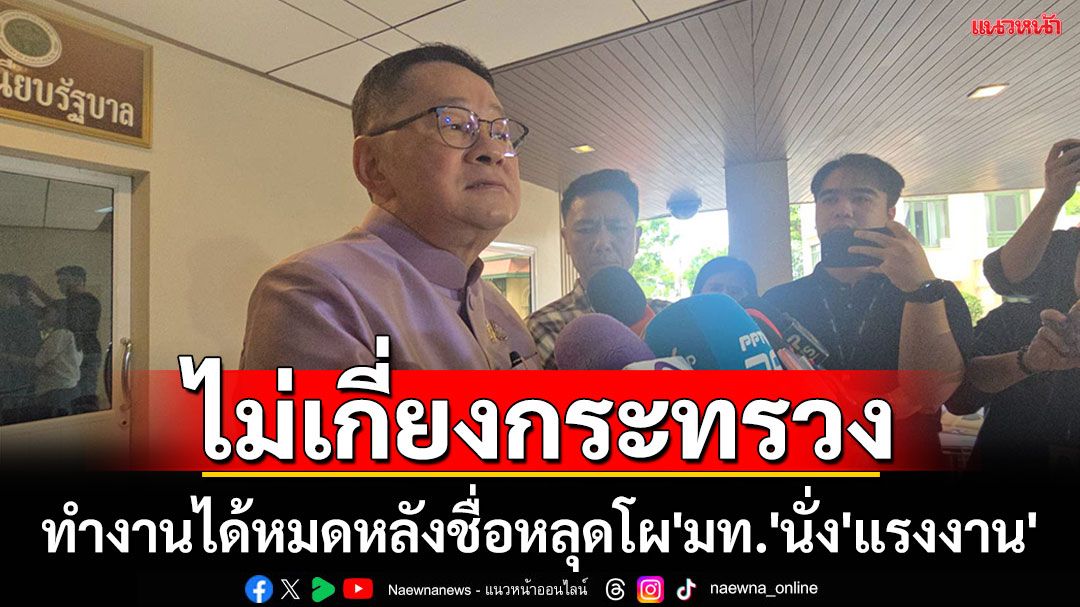 ไม่เกี่ยงกระทรวง!'ประเสริฐ'รับทำงานได้หมดหลังชื่อหลุดโผ'มหาดไทย'นั่ง 'แรงงาน'