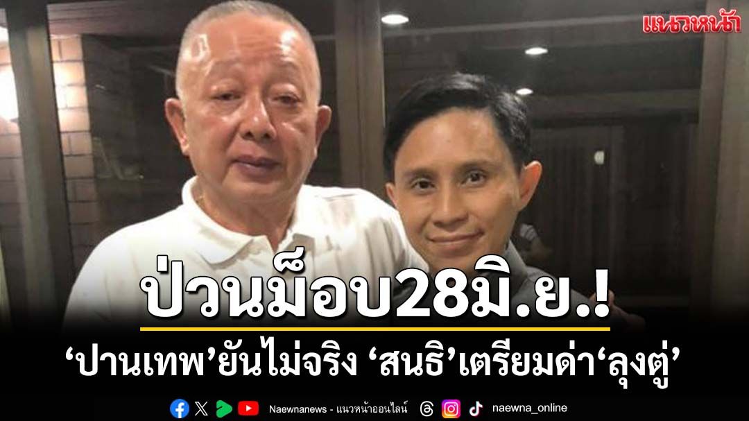 ป่วนม็อบ28มิ.ย.!ปล่อยข่าว‘สนธิ’เตรียมด่า‘ลุงตู่’ ปานเทพยันไม่จริง