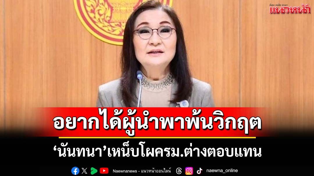 ‘นันทนา’เหน็บโผครม.จัดสรรต่างตอบแทน ลั่นปชช.อยากได้ผู้นำพาพ้นวิกฤต