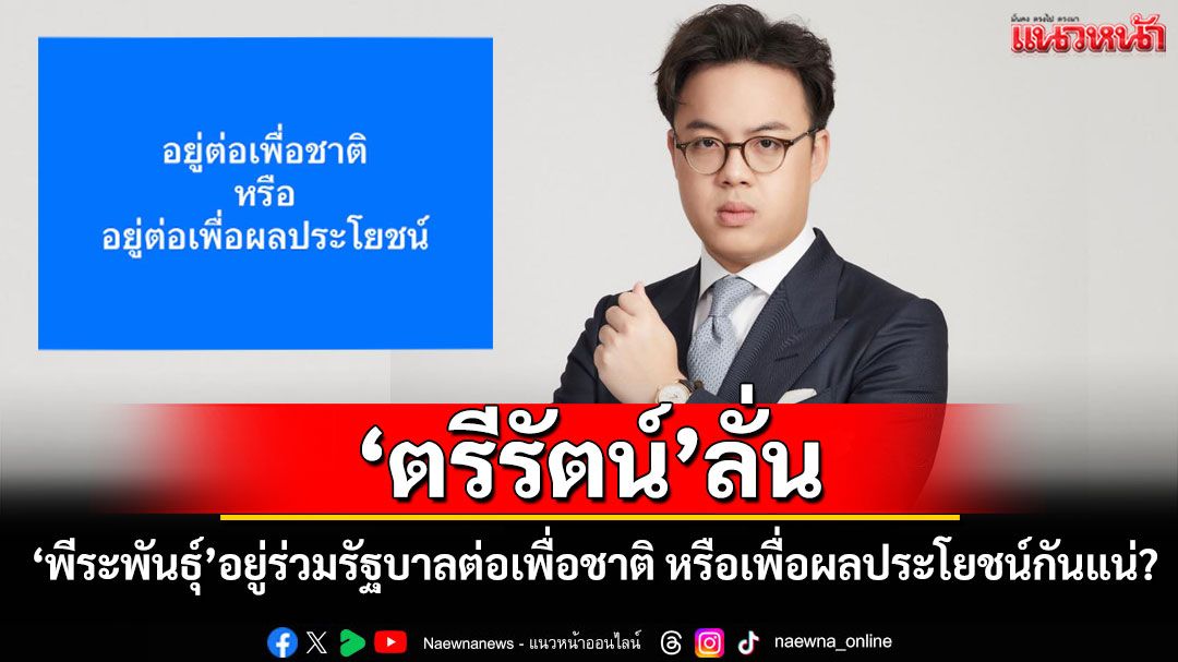 'ตรีรัตน์'ลั่น'พีระพันธุ์' อยู่ร่วมรัฐบาลต่อเพื่อชาติ หรือเพื่อผลประโยชน์กันแน่??