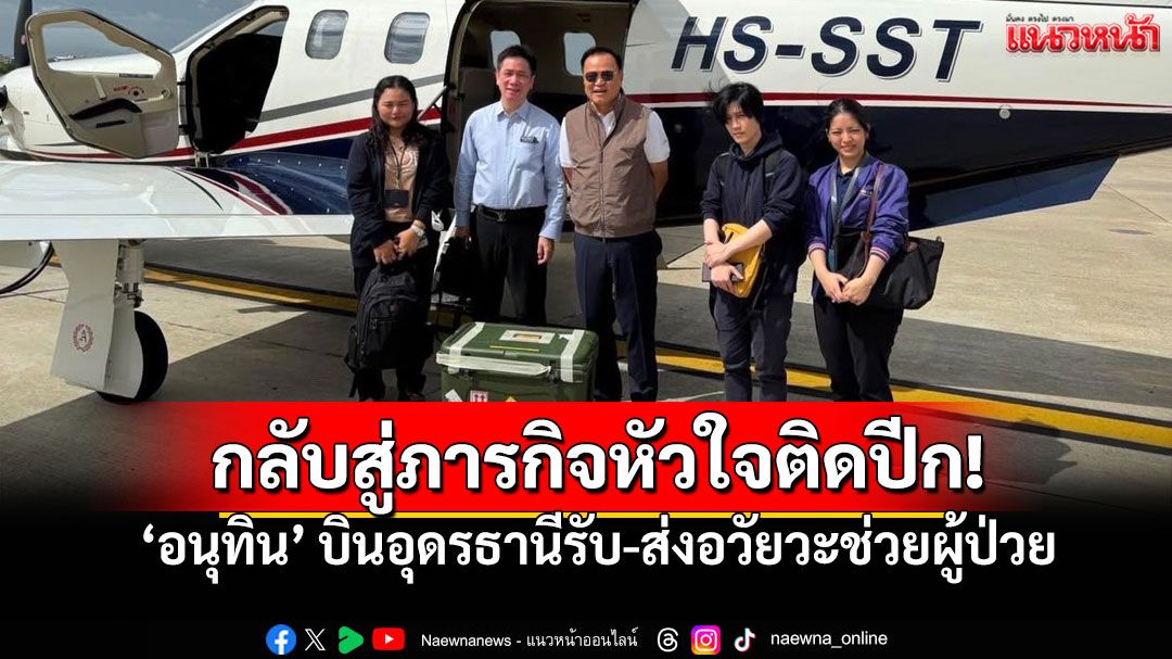 'อนุทิน'บินอุดรธานีรับ-ส่งอวัยวะช่วยผู้ป่วยครั้งแรก หลังพ้นตำแหน่ง'รัฐมนตรี'