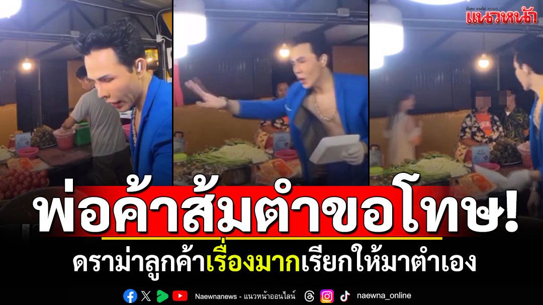 เปิดใจขอโทษ! พ่อค้าส้มตำครกเดือด ดราม่าเจอลูกค้าเรื่องมาก เรียกให้มาตำเอง