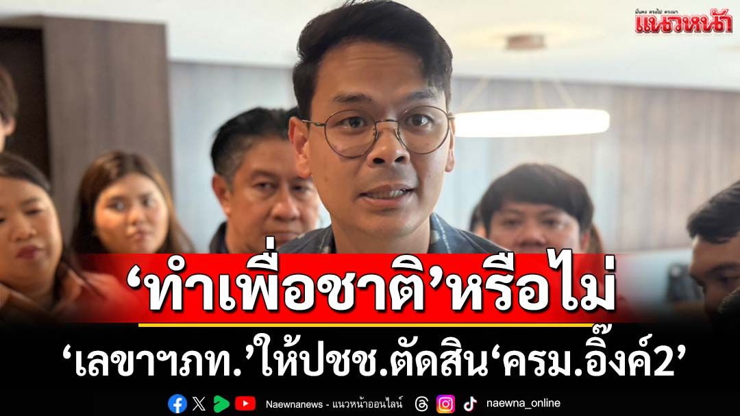 ฝ่ายค้านป้ายแดง!‘เลขาฯภูมิใจไทย’ให้ปชช.ตัดสิน‘ครม.อิ๊งค์2’ทำเพื่อชาติจริงหรือไม่