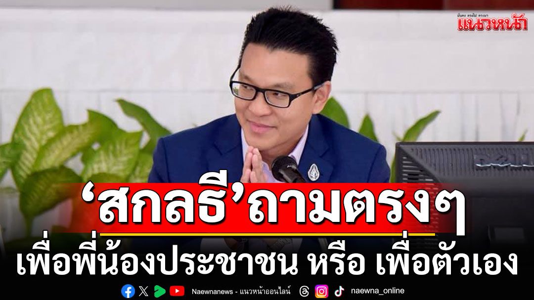 'สกลธี'ถามตรงๆ เพื่อพี่น้องประชาชน หรือ เพื่อตัวเอง ปม'พายเรือนั่งกับโจร'