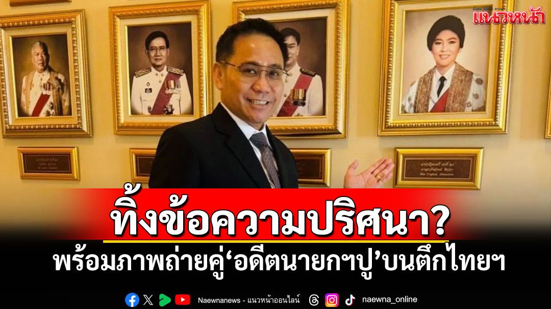 'ทนายยิ่งลักษณ์'ทิ้งปริศนา? พร้อมภาพถ่ายคู่'อดีตนายกฯปู'บนตึกไทยฯ
