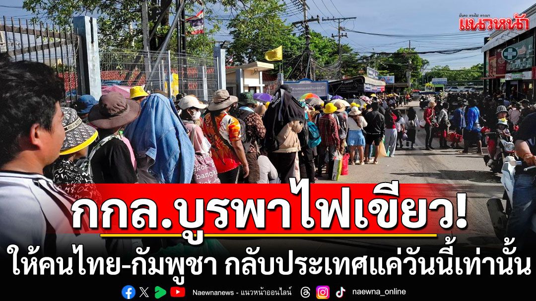 กกล.บูรพาไฟเขียวให้คนไทย-กัมพูชา กลับประเทศแค่วันนี้เท่านั้น