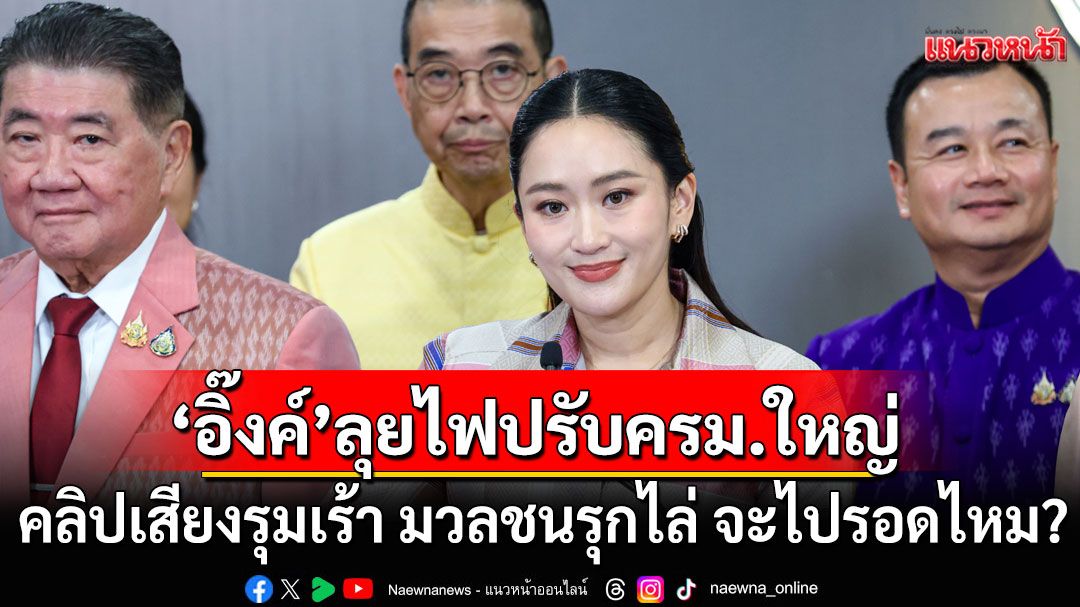 แนวหน้าวิเคราะห์ : ‘อิ๊งค์’ลุยไฟปรับครม.ใหญ่ คลิปเสียงรุมเร้า มวลชนรุกไล่ จะไปรอดไหม?