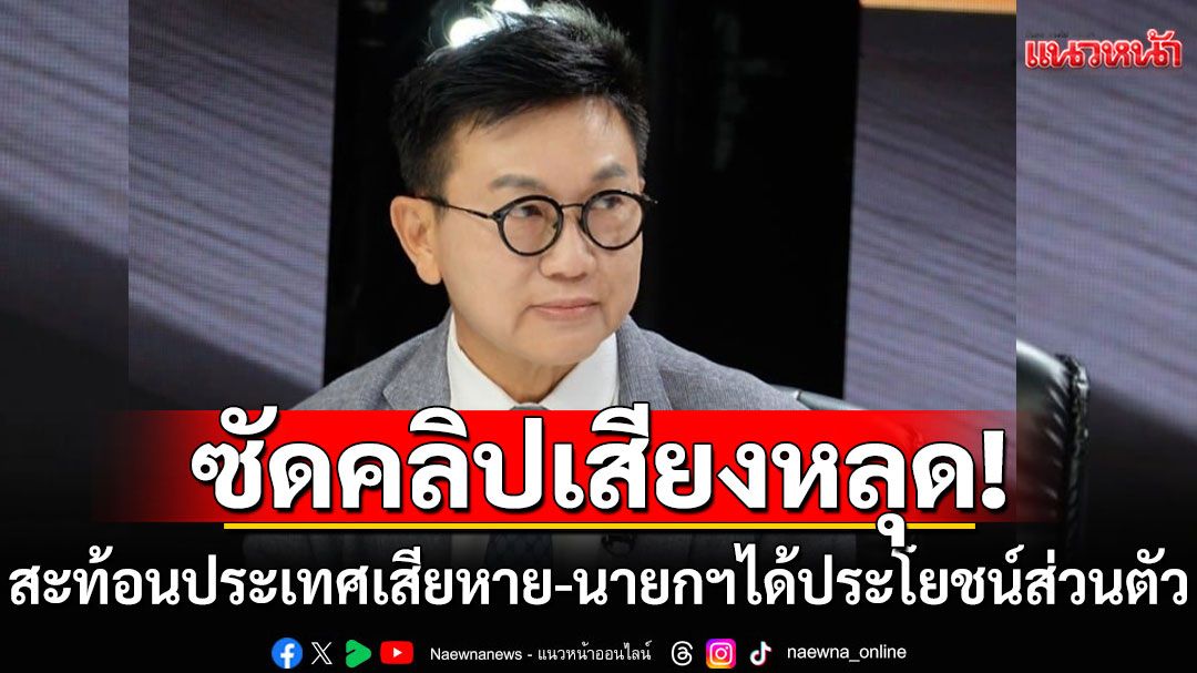'ดร.ดิเรกฤทธิ์'เดือด!!! ซัดคลิปเสียงหลุด สะท้อนประเทศเสียหาย-นายกฯได้ประโยชน์ส่วนตัว