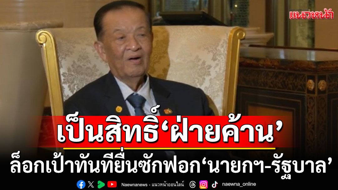 เป็นสิทธิ์ ‘ฝ่ายค้าน’ ล็อกเป้าทันทียื่นซักฟอก ‘นายกฯ-รัฐบาล’