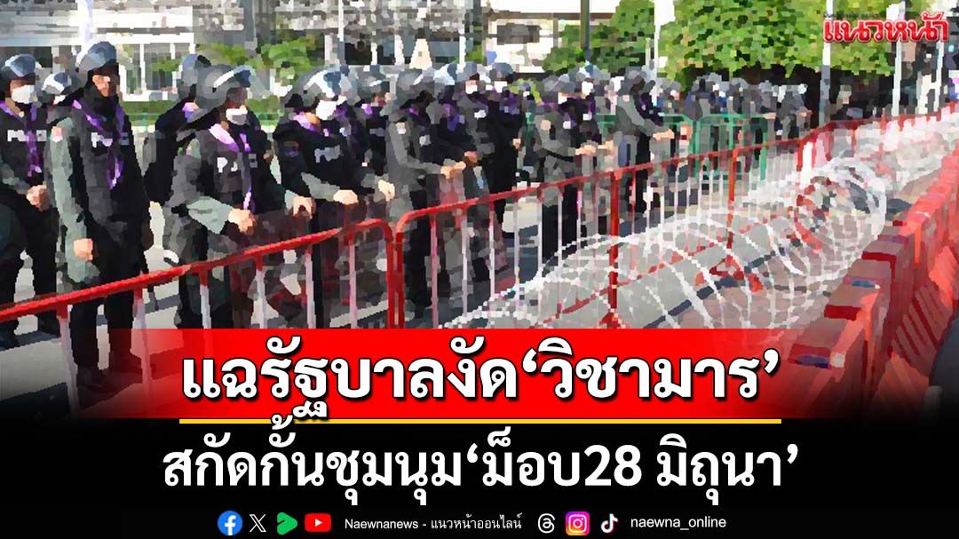 แฉรัฐบาลงัดสารพัด‘วิชามาร’สกัดกั้นมวลชนร่วมชุมนุม‘ม็อบ 28 มิ.ย.’