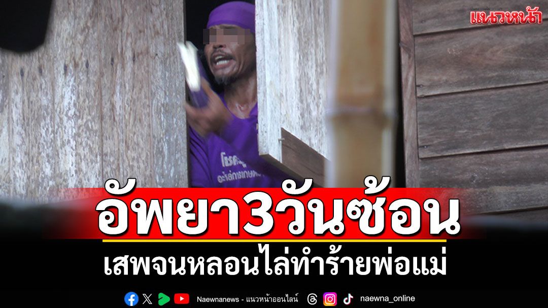 ฤทธิ์เยอะ! ทาสยาคลั่งอัพยา 3 วันซ้อน เสพจนหลอนไล่ทำร้ายพ่อแม่