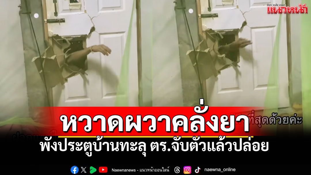 หวาดผวา! ชายคลุ้มคลั่งพังประตูบ้าน ขู่ทำร้าย แจ้งตำรวจจับตัวแล้วปล่อย