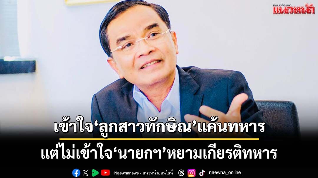 ‘นิพิฏฐ์’เข้าใจ‘อิ๊งค์’ลูกสาวทักษิณอาจแค้นทหาร แต่ไม่เข้าใจ‘นายกฯ’หยามเกียรติทหาร