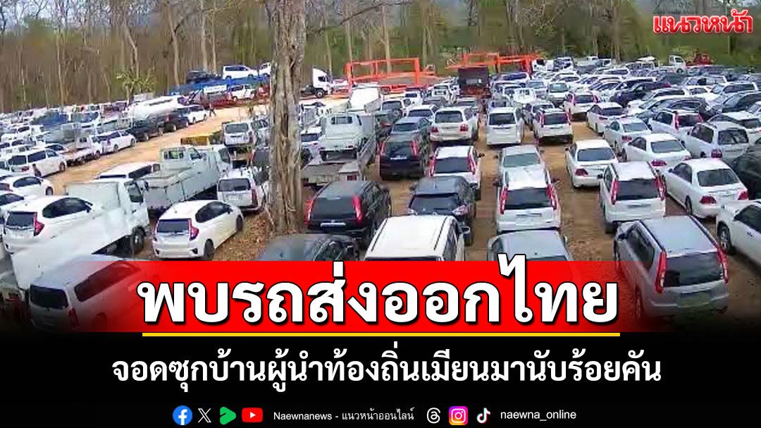 พบรถส่งออกไทยซุกบ้านผู้นำท้องถิ่นเมียนมานับร้อยคัน หวั่นถูกจับไม่กล้านำข้ามแม่น้ำสาละวิน