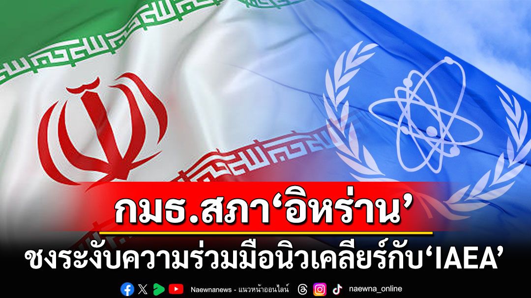 กมธ.สภา‘อิหร่าน’ชงแผนระงับความร่วมมือนิวเคลียร์กับ'IAEA'