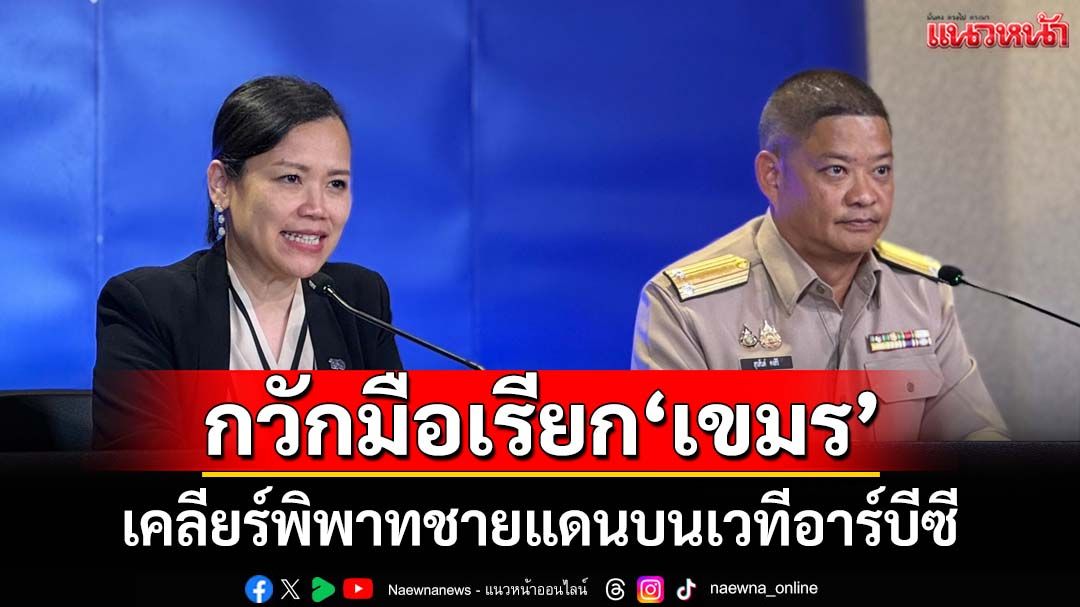 กวักมือเรียก‘กัมพูชา’คืนโต๊ะเจรจา เคลียร์พิพาทชายแดนบนเวทีอาร์บีซี