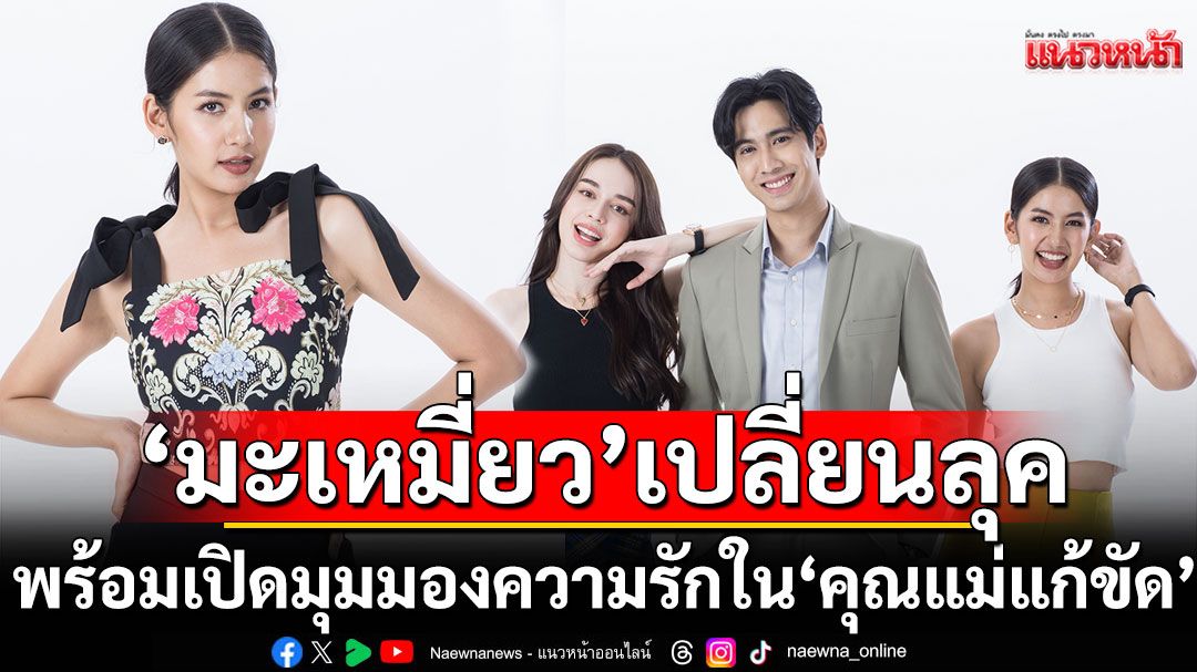 ‘มะเหมี่ยว’เปลี่ยนลุคสุดจี๊ดใน ‘คุณแม่แก้ขัด’ พร้อมเปิดมุมมองความรักละครสะท้อนความจริง