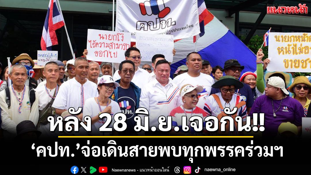 'คปท.'ลั่นบุก'รทสช.'ในฐานะมิตรเก่า'กปปส.' จ่อเดินสายพบทุกพรรคร่วมฯ หลัง 28 มิ.ย.นี้