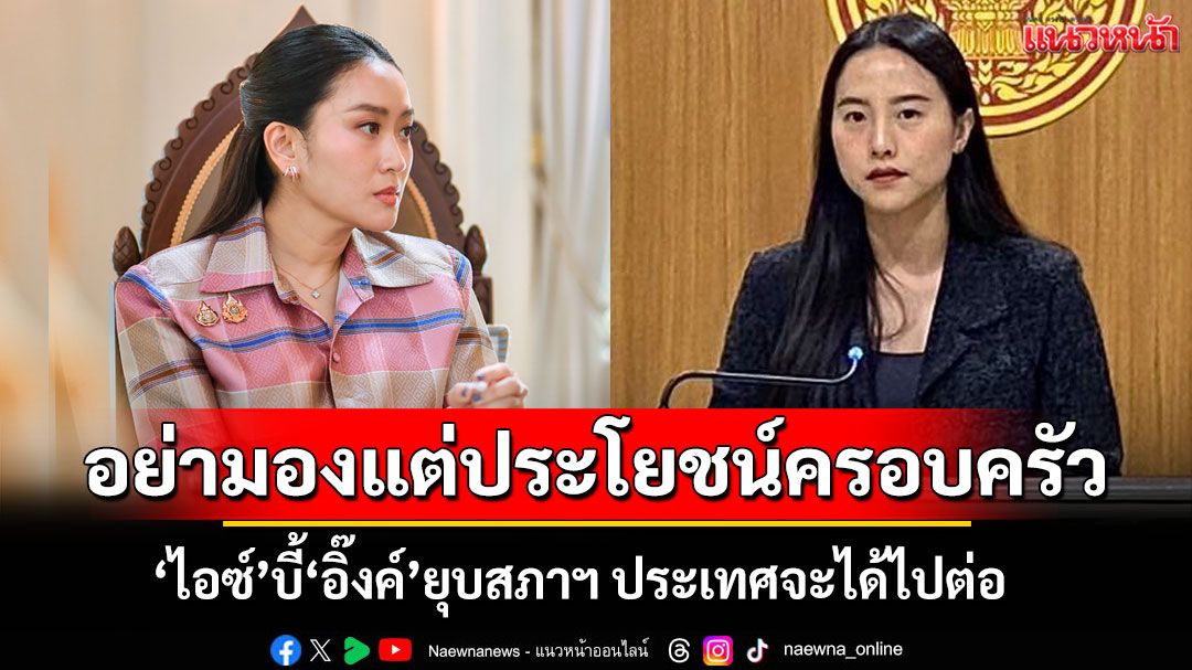 ‘ไอซ์’เขย่าขวัญ‘อิ๊งค์’ บี้ยุบสภาฯ ประเทศจะได้ไปต่อ อัดอย่ามองแต่ประโยชน์ตัวเอง-ครอบครัว