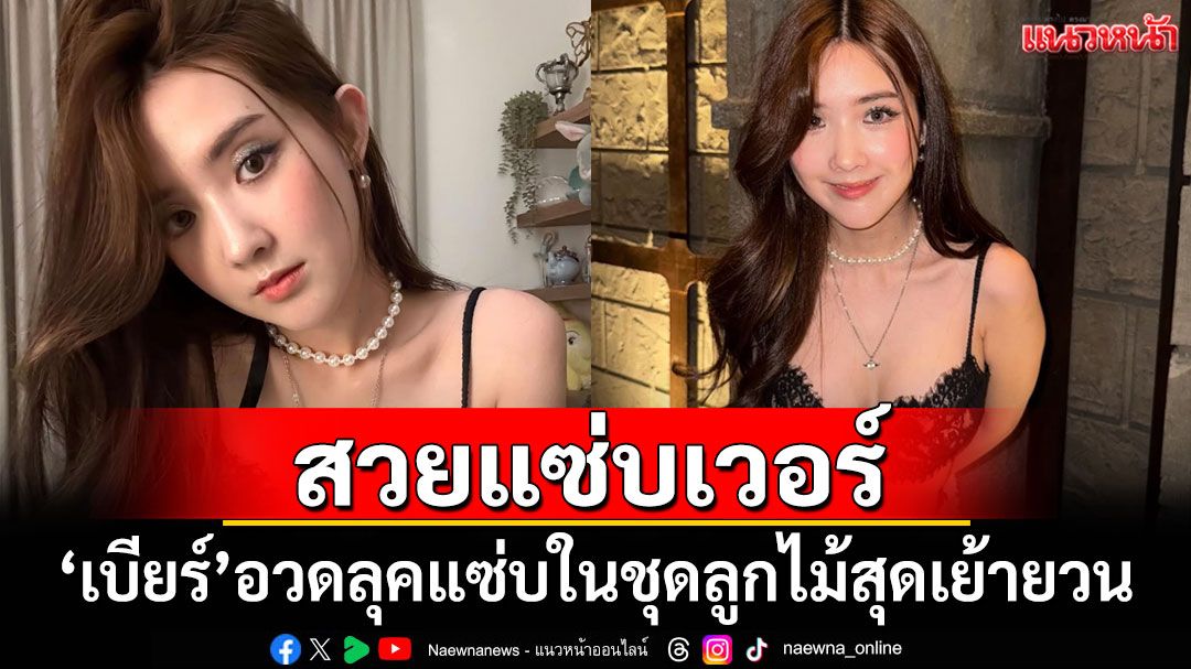 สวยแซ่บเวอร์! 'เบียร์ ภัสรนันท์'อวดลุคแซ่บในชุดลูกไม้สุดเย้ายวน