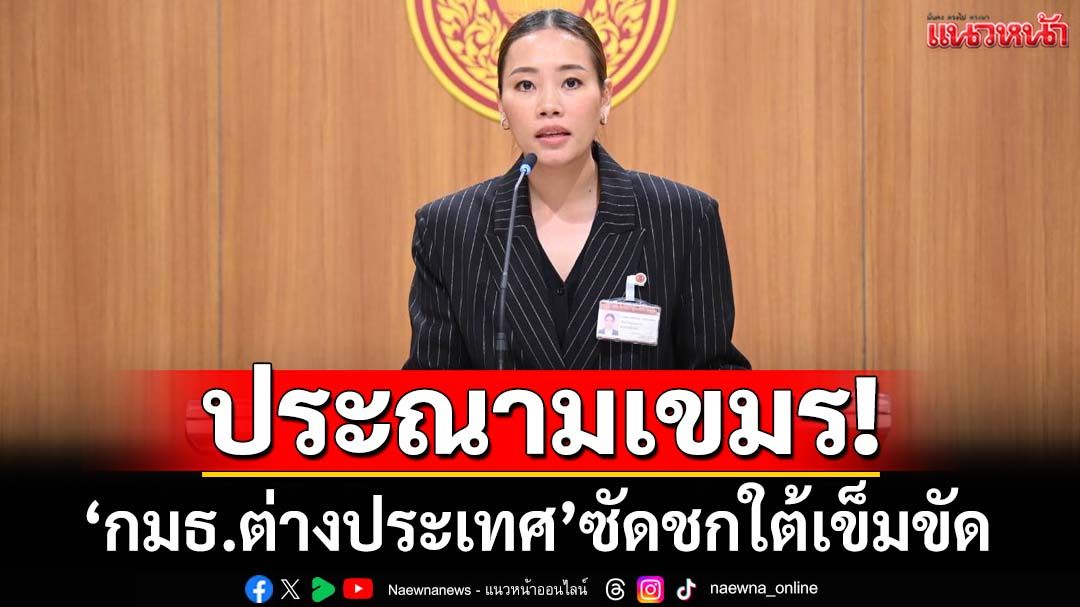 ประณามเขมร! ‘กมธ.ต่างประเทศ’ซัดชกใต้เข็มขัด ทำความสัมพันธ์ถึงจุดแตกหัก