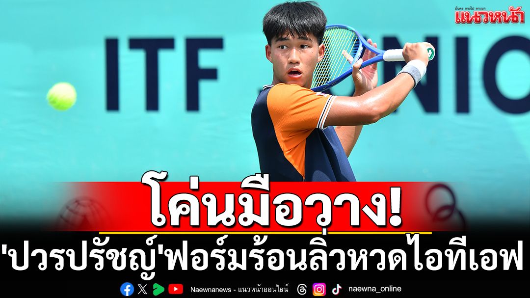 โค่นมือวาง! 'ปวรปรัชญ์'ฟอร์มร้อนลิ่วหวดไอทีเอฟเวิล์ด