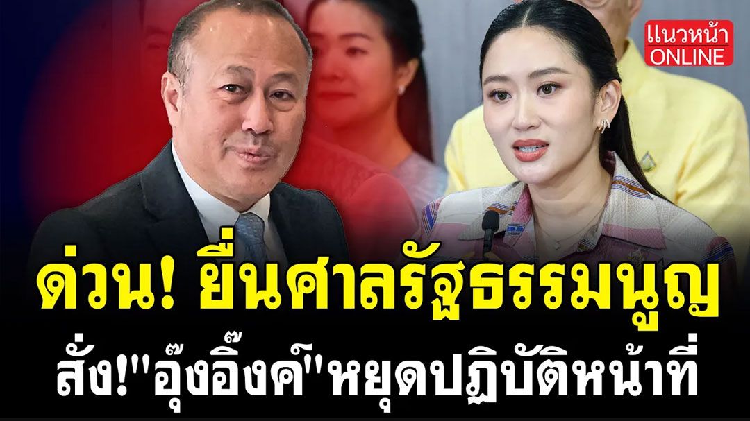 (คลิป) ยื่นศาลรัฐธรรมนูญ สั่ง'อุ๊งอิ๊งค์' หยุดปฎิบัติหน้าที่