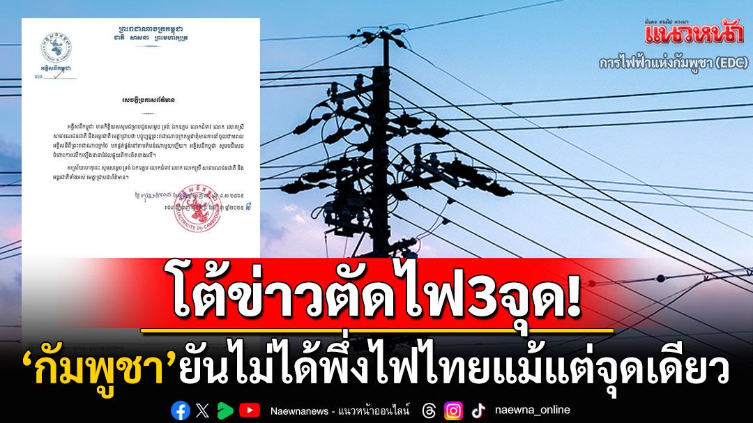 'การไฟฟ้ากัมพูชา'โต้เดือด! ไม่ได้ซื้อไฟฟ้าจากไทยแม้แต่จุดเดียว ซัดข่าวตัดไฟ3จุดบิดเบือน